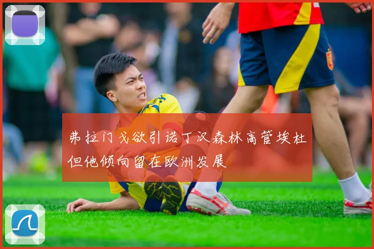 弗拉门戈欲引诺丁汉森林高管埃杜但他倾向留在欧洲发展