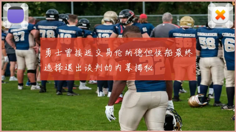 勇士曾接近交易伦纳德但快船最终选择退出谈判的内幕揭秘