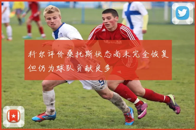 科尔评价桑托斯状态尚未完全恢复但仍为球队贡献良多