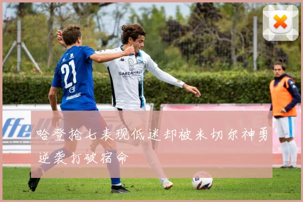 哈登抢七表现低迷却被米切尔神勇逆袭打破宿命
